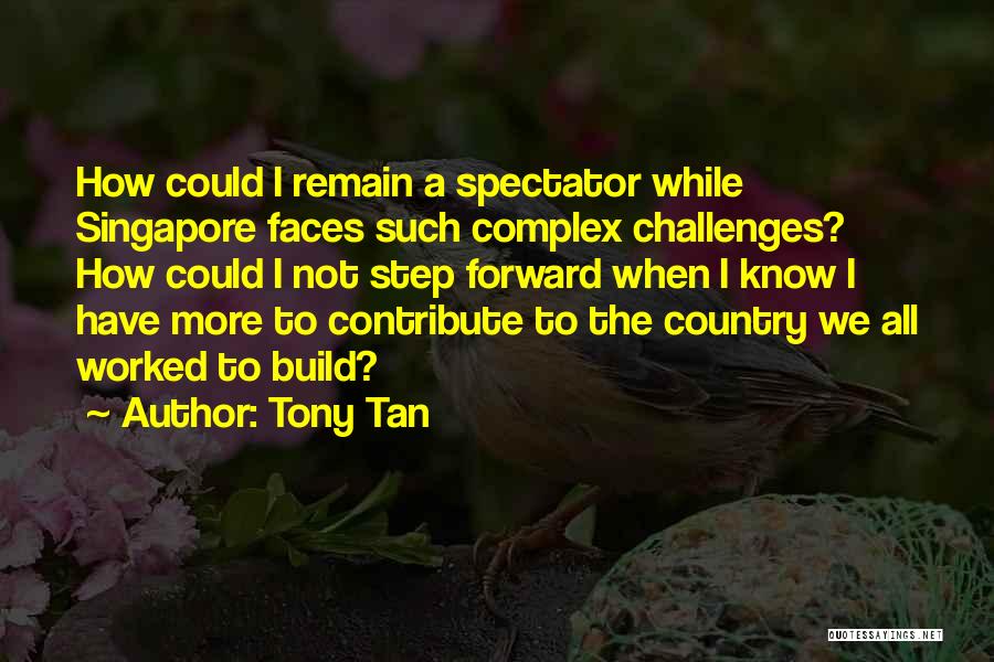 Tony Tan Quotes: How Could I Remain A Spectator While Singapore Faces Such Complex Challenges? How Could I Not Step Forward When I