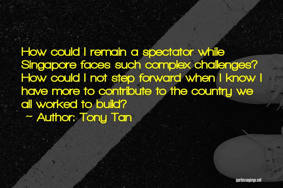 Tony Tan Quotes: How Could I Remain A Spectator While Singapore Faces Such Complex Challenges? How Could I Not Step Forward When I