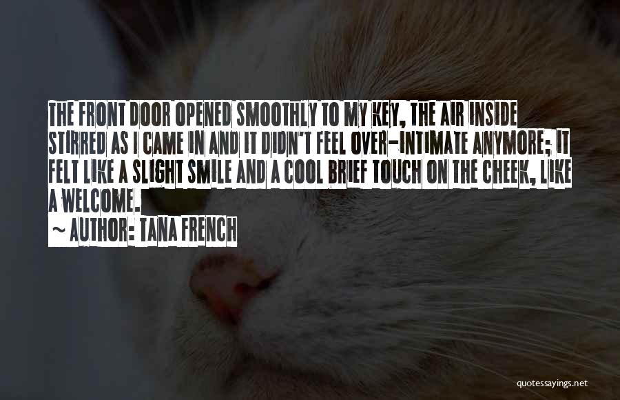 Tana French Quotes: The Front Door Opened Smoothly To My Key, The Air Inside Stirred As I Came In And It Didn't Feel