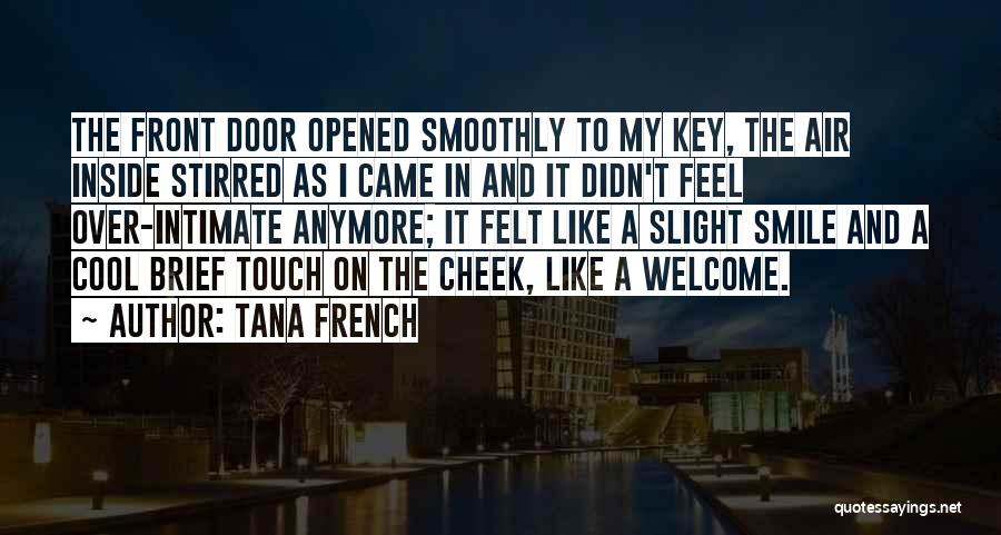 Tana French Quotes: The Front Door Opened Smoothly To My Key, The Air Inside Stirred As I Came In And It Didn't Feel
