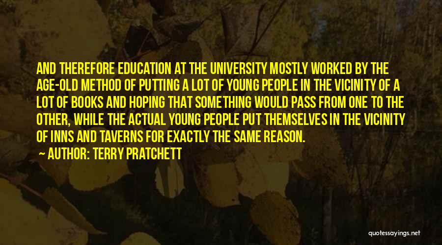 Terry Pratchett Quotes: And Therefore Education At The University Mostly Worked By The Age-old Method Of Putting A Lot Of Young People In