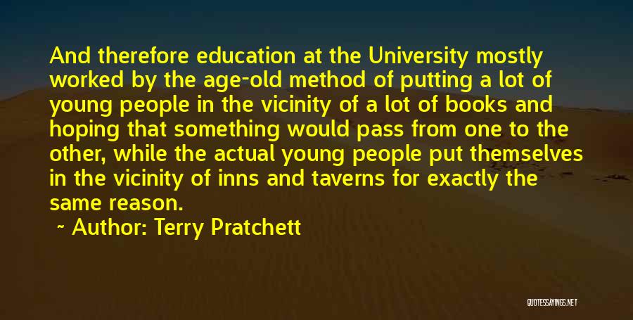 Terry Pratchett Quotes: And Therefore Education At The University Mostly Worked By The Age-old Method Of Putting A Lot Of Young People In