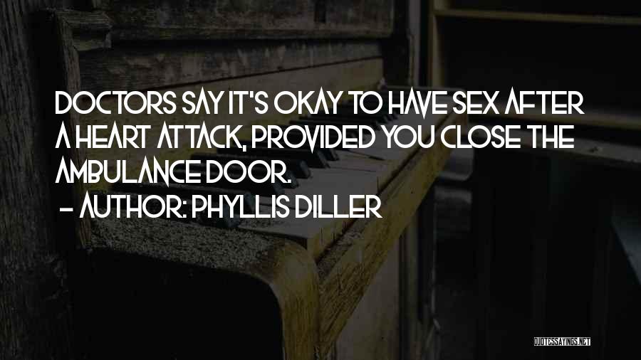 Phyllis Diller Quotes: Doctors Say It's Okay To Have Sex After A Heart Attack, Provided You Close The Ambulance Door.