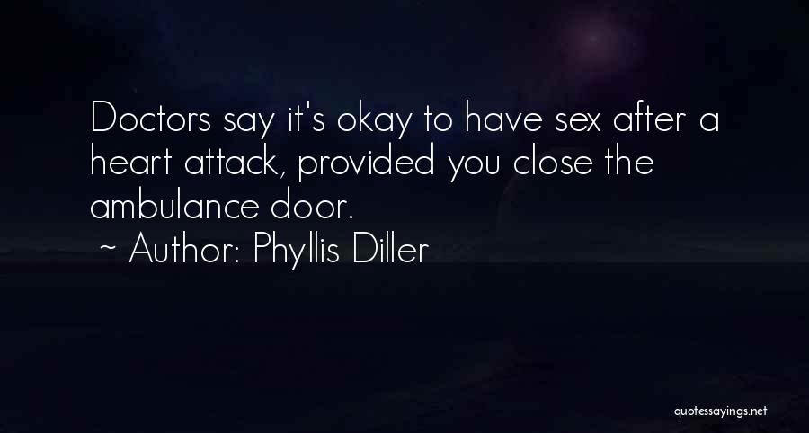 Phyllis Diller Quotes: Doctors Say It's Okay To Have Sex After A Heart Attack, Provided You Close The Ambulance Door.
