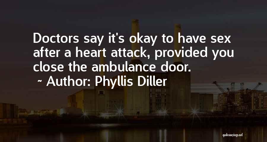 Phyllis Diller Quotes: Doctors Say It's Okay To Have Sex After A Heart Attack, Provided You Close The Ambulance Door.