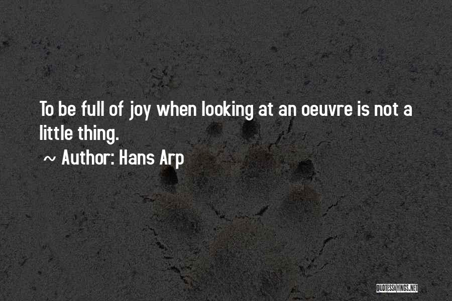 Hans Arp Quotes: To Be Full Of Joy When Looking At An Oeuvre Is Not A Little Thing.