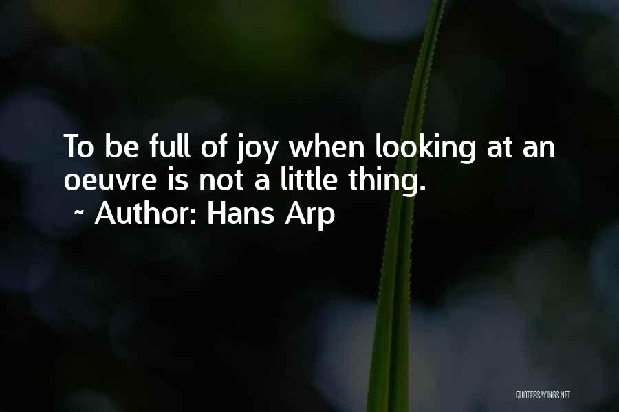 Hans Arp Quotes: To Be Full Of Joy When Looking At An Oeuvre Is Not A Little Thing.