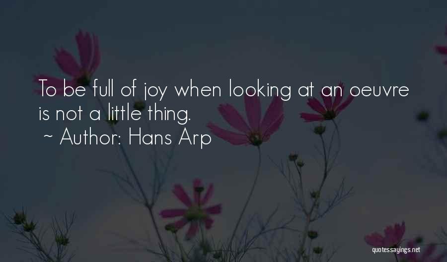 Hans Arp Quotes: To Be Full Of Joy When Looking At An Oeuvre Is Not A Little Thing.