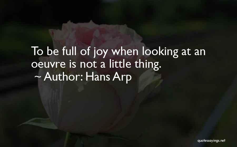 Hans Arp Quotes: To Be Full Of Joy When Looking At An Oeuvre Is Not A Little Thing.