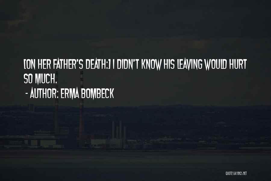 Erma Bombeck Quotes: [on Her Father's Death:] I Didn't Know His Leaving Would Hurt So Much.