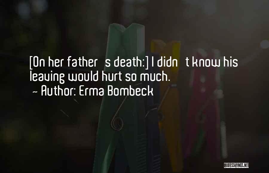 Erma Bombeck Quotes: [on Her Father's Death:] I Didn't Know His Leaving Would Hurt So Much.