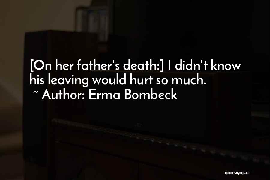 Erma Bombeck Quotes: [on Her Father's Death:] I Didn't Know His Leaving Would Hurt So Much.