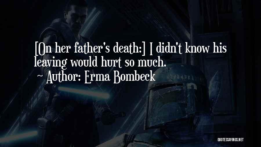 Erma Bombeck Quotes: [on Her Father's Death:] I Didn't Know His Leaving Would Hurt So Much.