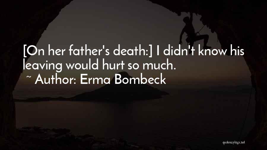 Erma Bombeck Quotes: [on Her Father's Death:] I Didn't Know His Leaving Would Hurt So Much.