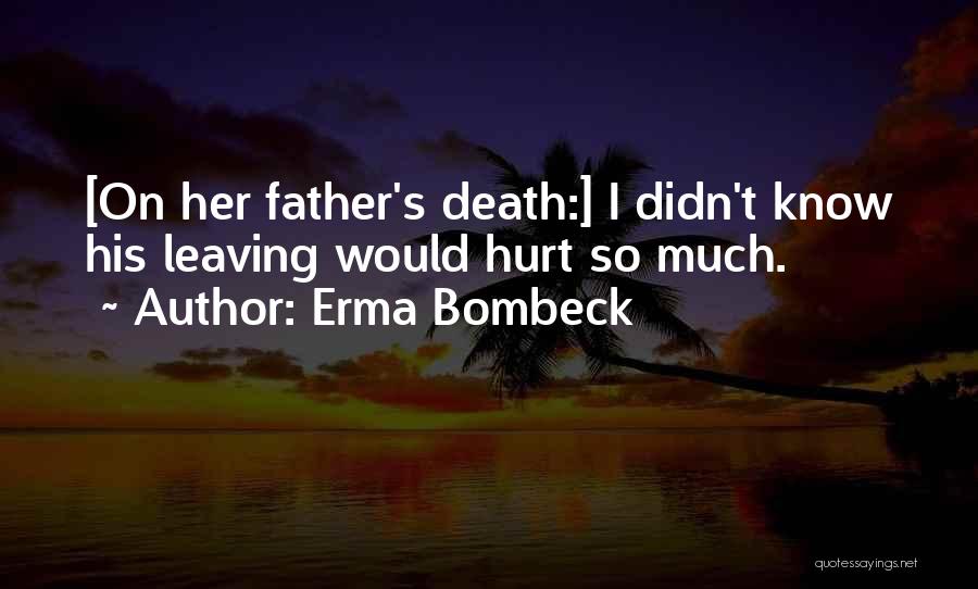 Erma Bombeck Quotes: [on Her Father's Death:] I Didn't Know His Leaving Would Hurt So Much.