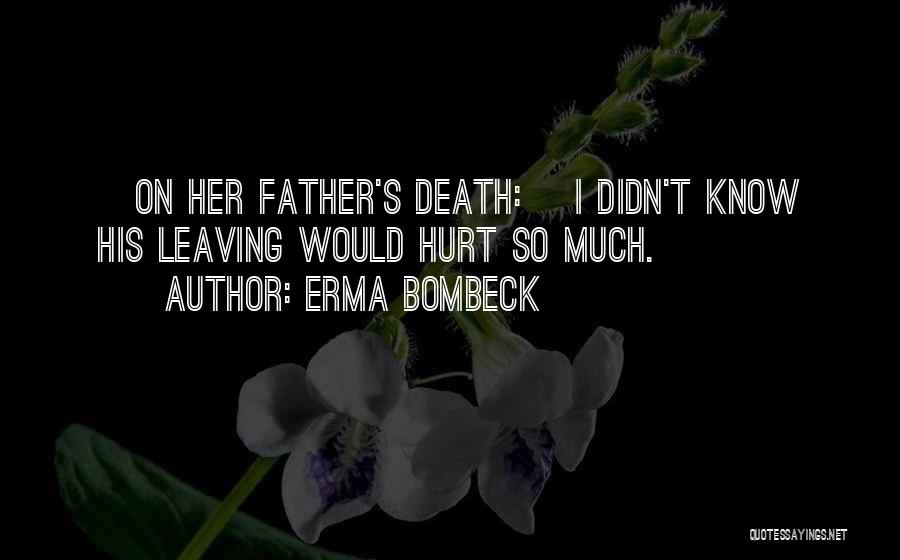 Erma Bombeck Quotes: [on Her Father's Death:] I Didn't Know His Leaving Would Hurt So Much.