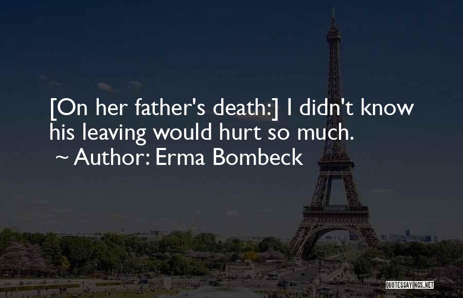 Erma Bombeck Quotes: [on Her Father's Death:] I Didn't Know His Leaving Would Hurt So Much.