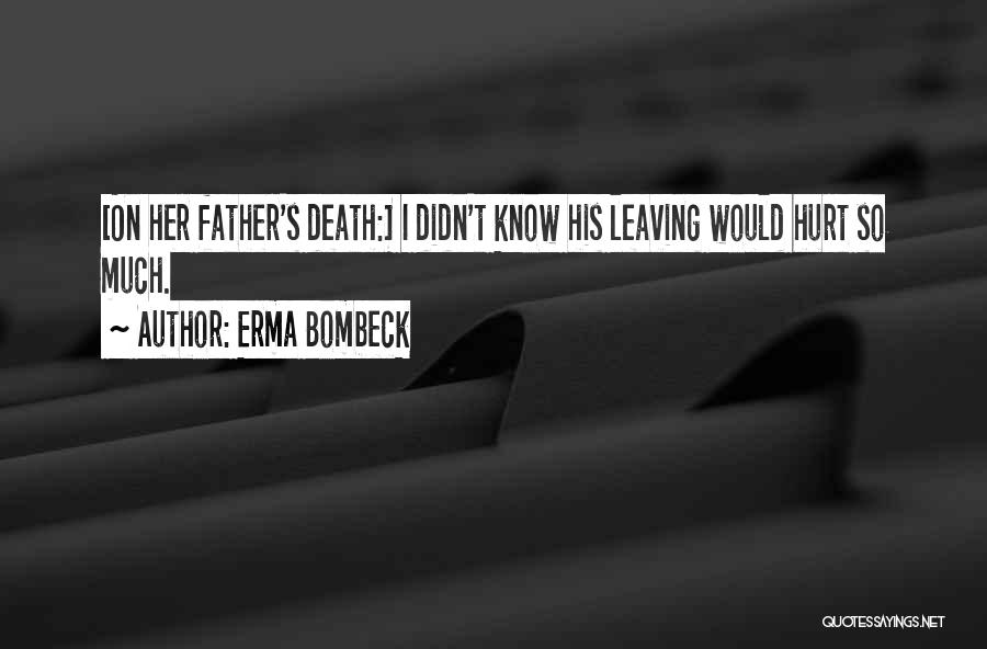 Erma Bombeck Quotes: [on Her Father's Death:] I Didn't Know His Leaving Would Hurt So Much.