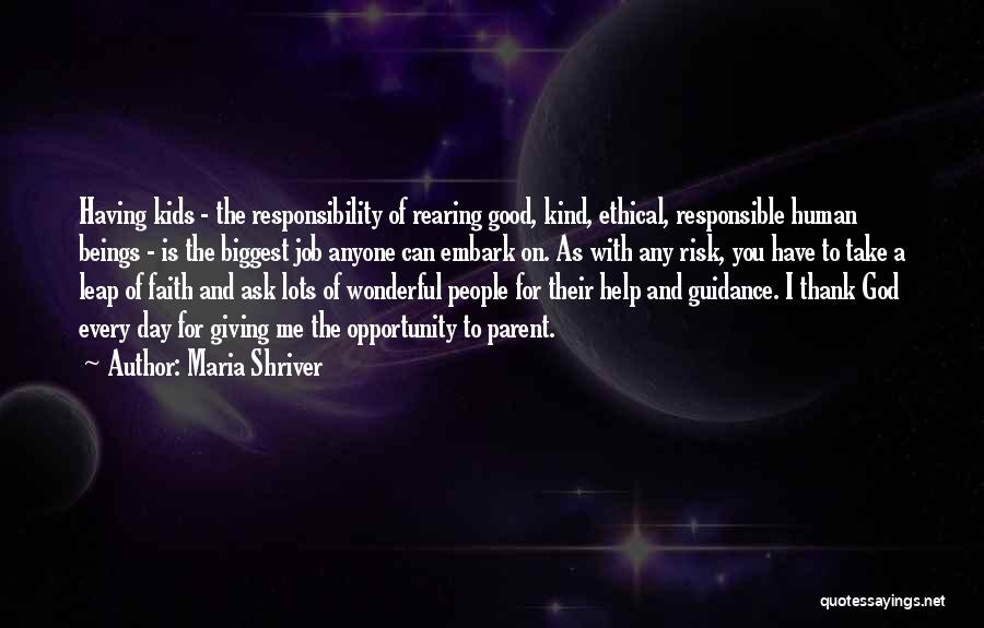 Maria Shriver Quotes: Having Kids - The Responsibility Of Rearing Good, Kind, Ethical, Responsible Human Beings - Is The Biggest Job Anyone Can