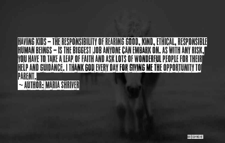 Maria Shriver Quotes: Having Kids - The Responsibility Of Rearing Good, Kind, Ethical, Responsible Human Beings - Is The Biggest Job Anyone Can