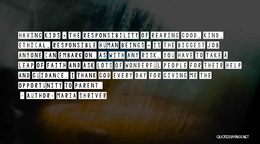 Maria Shriver Quotes: Having Kids - The Responsibility Of Rearing Good, Kind, Ethical, Responsible Human Beings - Is The Biggest Job Anyone Can