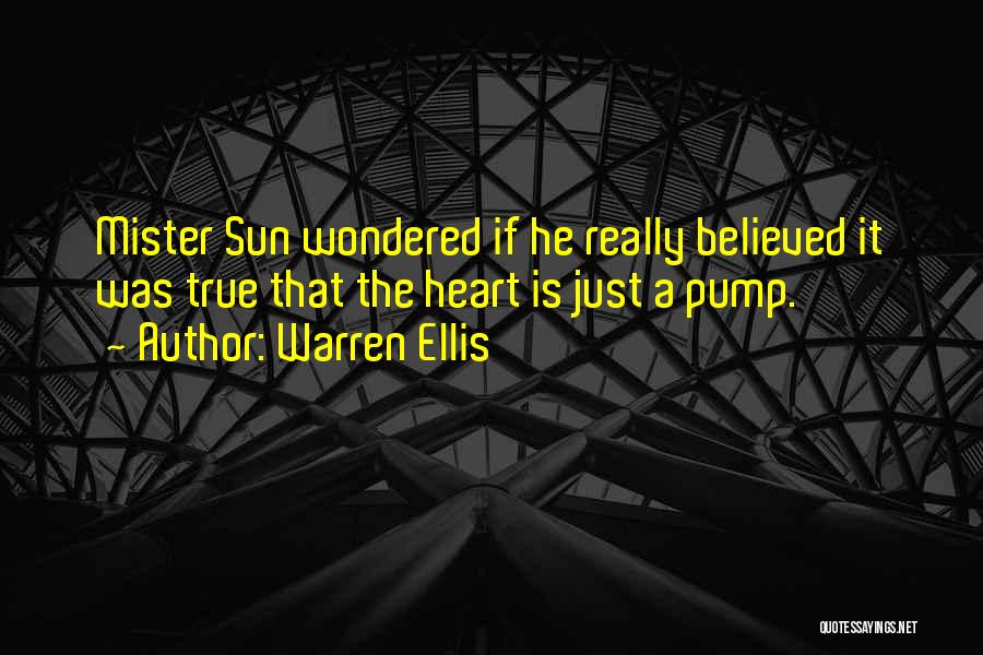 Warren Ellis Quotes: Mister Sun Wondered If He Really Believed It Was True That The Heart Is Just A Pump.