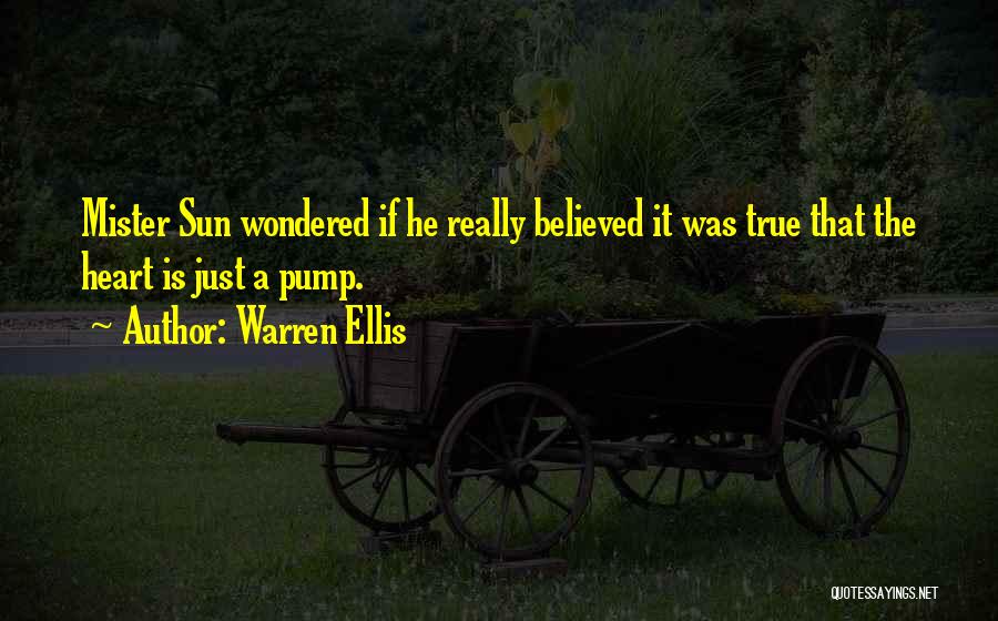 Warren Ellis Quotes: Mister Sun Wondered If He Really Believed It Was True That The Heart Is Just A Pump.