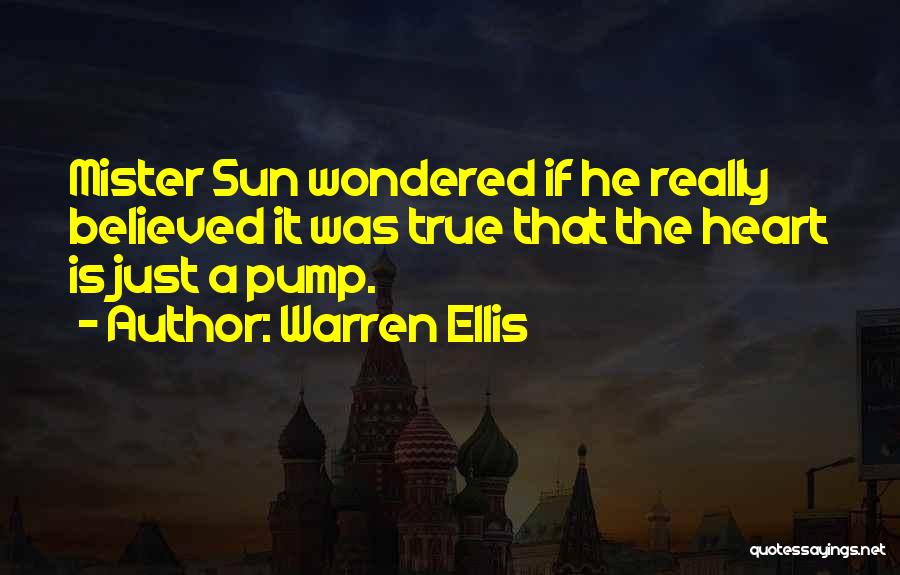 Warren Ellis Quotes: Mister Sun Wondered If He Really Believed It Was True That The Heart Is Just A Pump.