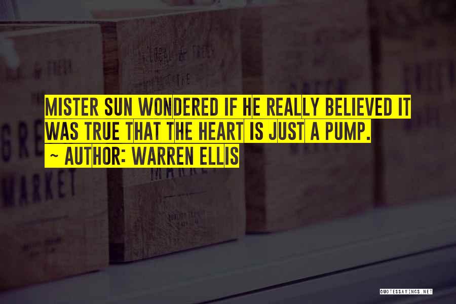 Warren Ellis Quotes: Mister Sun Wondered If He Really Believed It Was True That The Heart Is Just A Pump.