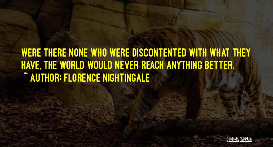 Florence Nightingale Quotes: Were There None Who Were Discontented With What They Have, The World Would Never Reach Anything Better.