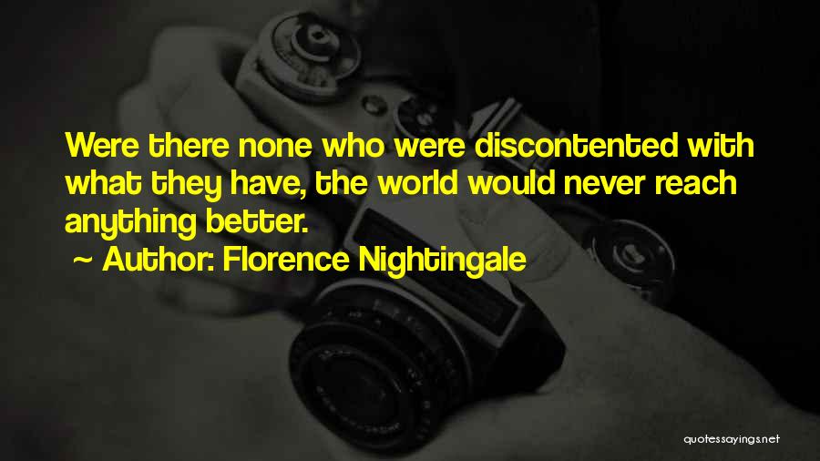 Florence Nightingale Quotes: Were There None Who Were Discontented With What They Have, The World Would Never Reach Anything Better.