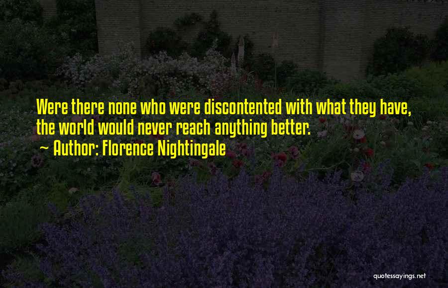 Florence Nightingale Quotes: Were There None Who Were Discontented With What They Have, The World Would Never Reach Anything Better.