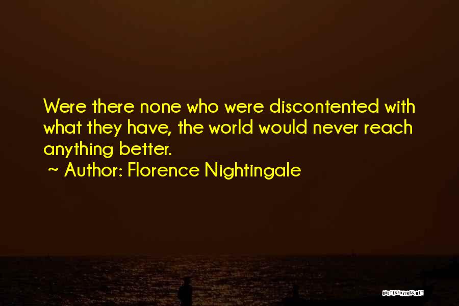 Florence Nightingale Quotes: Were There None Who Were Discontented With What They Have, The World Would Never Reach Anything Better.