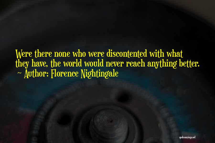 Florence Nightingale Quotes: Were There None Who Were Discontented With What They Have, The World Would Never Reach Anything Better.