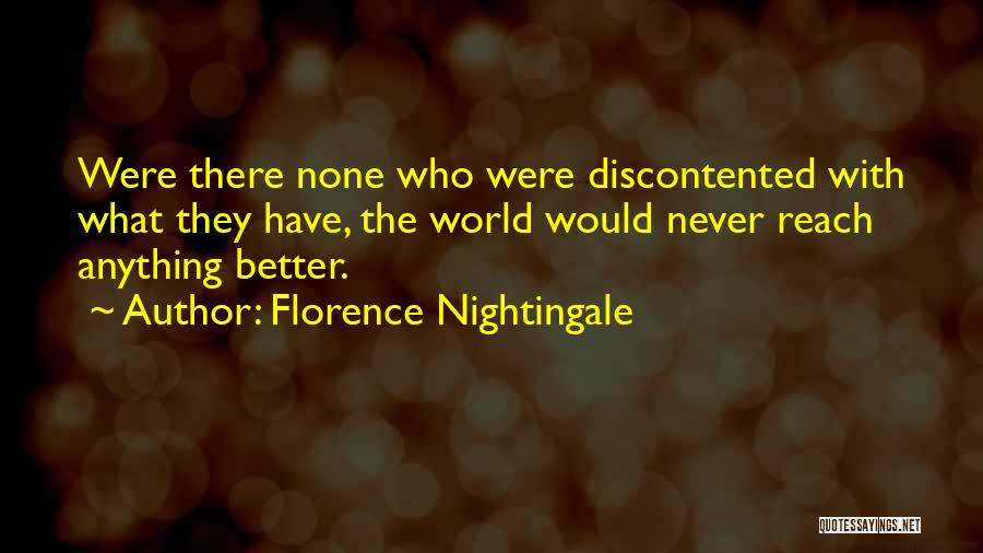 Florence Nightingale Quotes: Were There None Who Were Discontented With What They Have, The World Would Never Reach Anything Better.