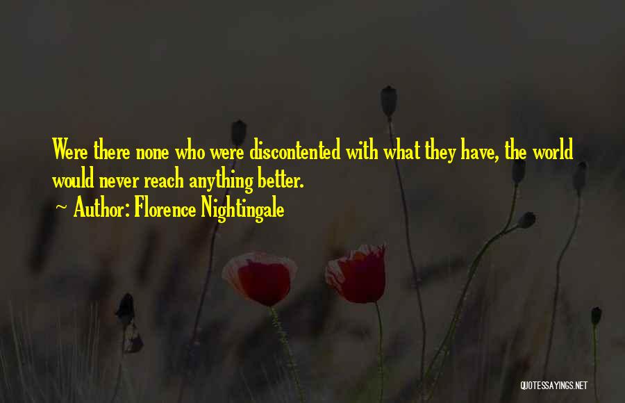 Florence Nightingale Quotes: Were There None Who Were Discontented With What They Have, The World Would Never Reach Anything Better.