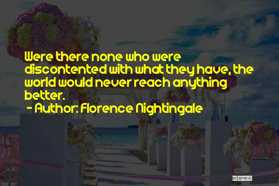 Florence Nightingale Quotes: Were There None Who Were Discontented With What They Have, The World Would Never Reach Anything Better.