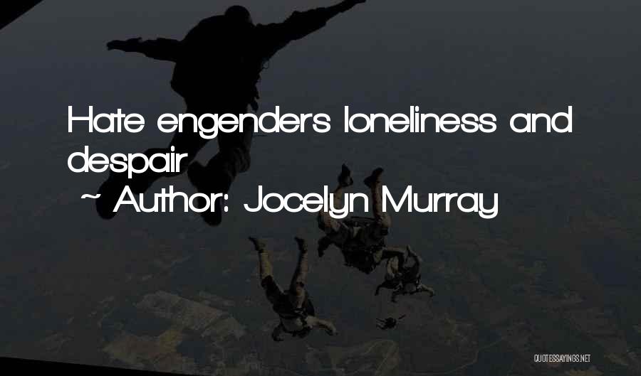 Jocelyn Murray Quotes: Hate Engenders Loneliness And Despair