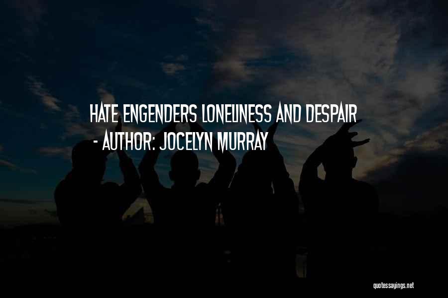 Jocelyn Murray Quotes: Hate Engenders Loneliness And Despair