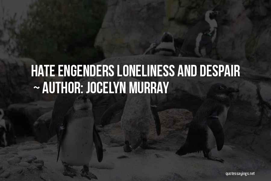 Jocelyn Murray Quotes: Hate Engenders Loneliness And Despair