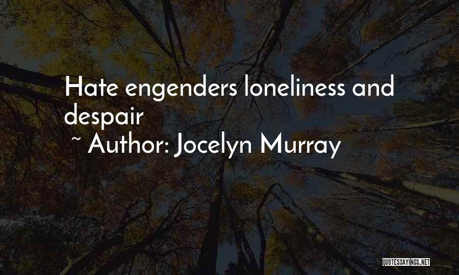 Jocelyn Murray Quotes: Hate Engenders Loneliness And Despair