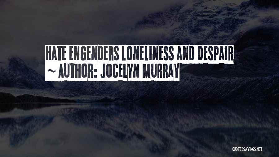Jocelyn Murray Quotes: Hate Engenders Loneliness And Despair