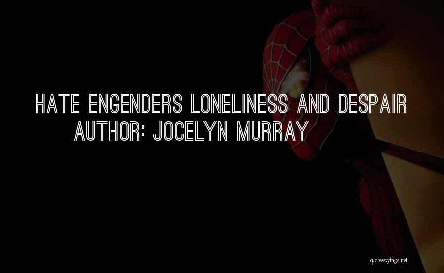 Jocelyn Murray Quotes: Hate Engenders Loneliness And Despair