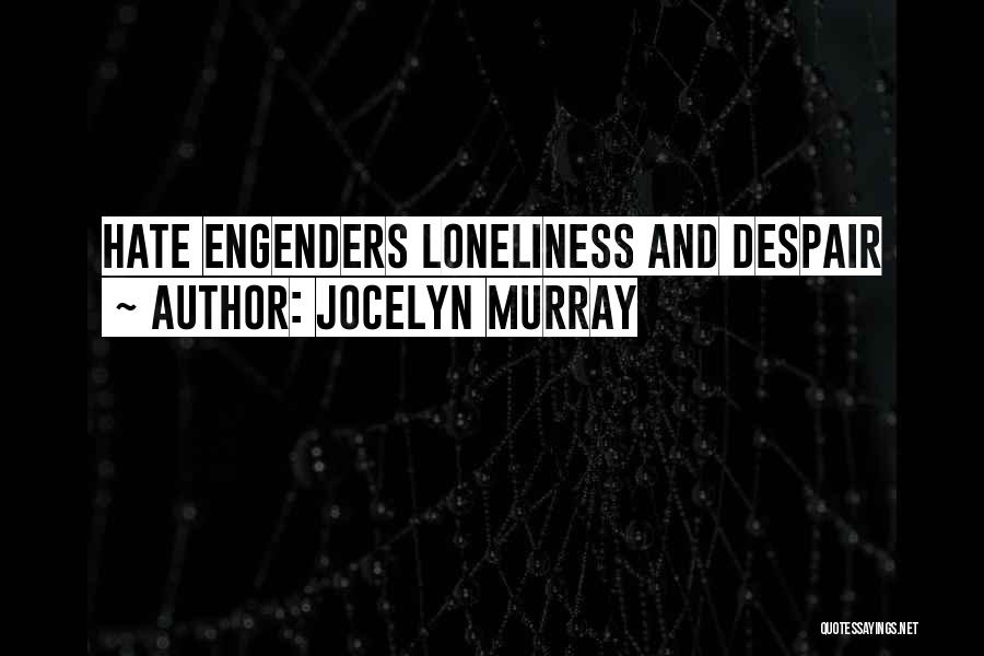 Jocelyn Murray Quotes: Hate Engenders Loneliness And Despair