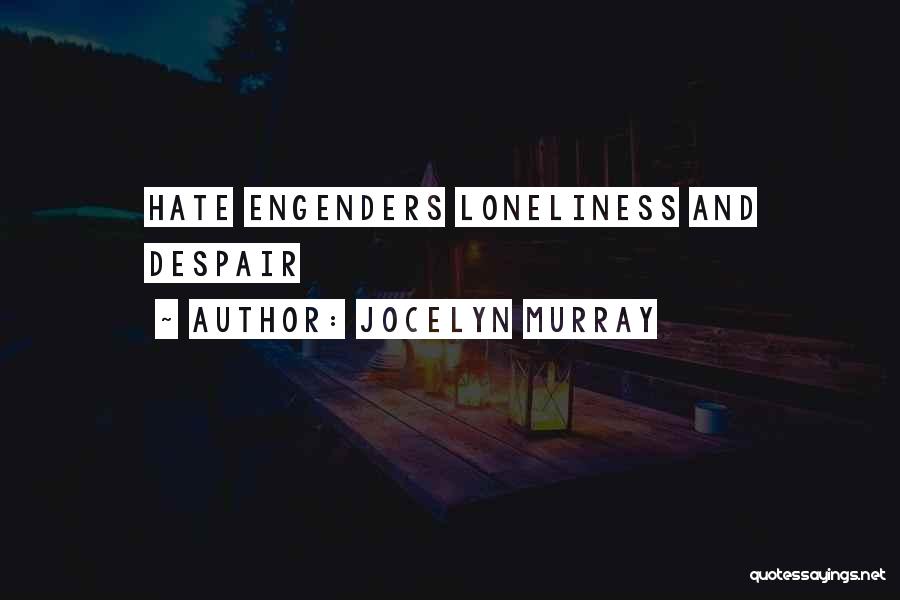 Jocelyn Murray Quotes: Hate Engenders Loneliness And Despair