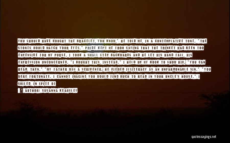 Susanna Kearsley Quotes: You Should Have Bought The Bracelet, You Know, He Told Me, In A Contemplative Tone. The Stones Would Match Your