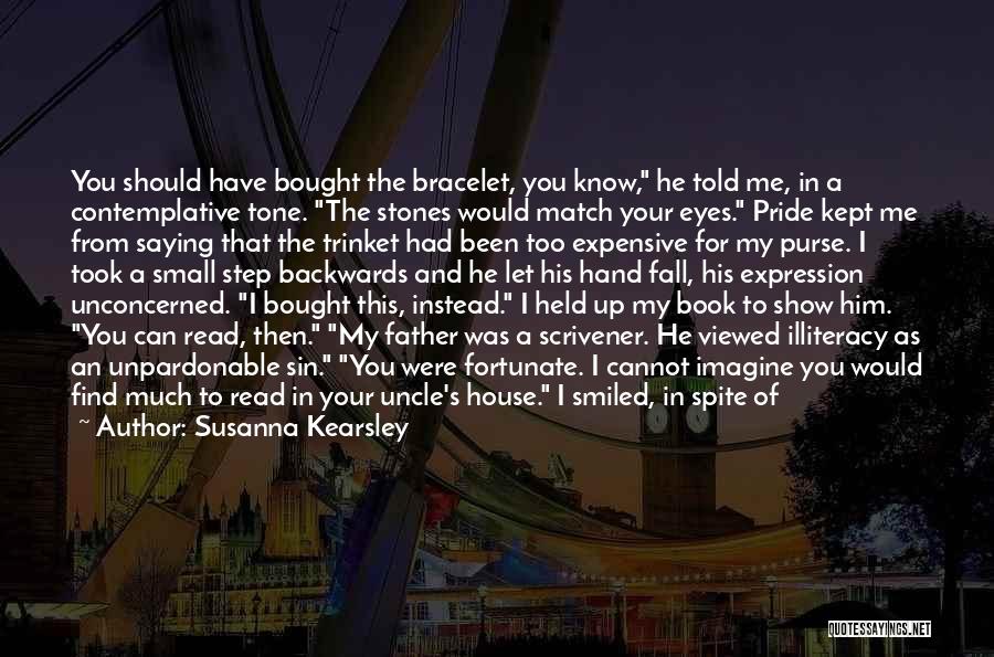 Susanna Kearsley Quotes: You Should Have Bought The Bracelet, You Know, He Told Me, In A Contemplative Tone. The Stones Would Match Your