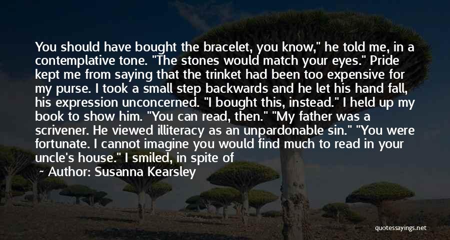 Susanna Kearsley Quotes: You Should Have Bought The Bracelet, You Know, He Told Me, In A Contemplative Tone. The Stones Would Match Your