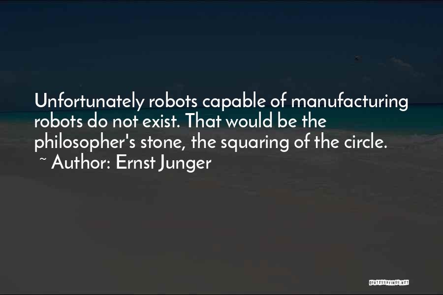 Ernst Junger Quotes: Unfortunately Robots Capable Of Manufacturing Robots Do Not Exist. That Would Be The Philosopher's Stone, The Squaring Of The Circle.
