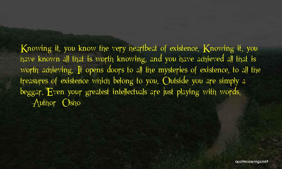 Osho Quotes: Knowing It, You Know The Very Heartbeat Of Existence. Knowing It, You Have Known All That Is Worth Knowing, And